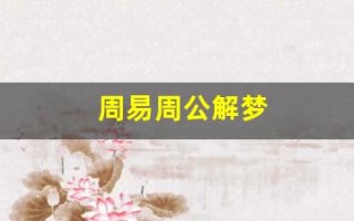 周易周公解梦(周易周公解梦查询大全)