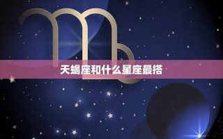 天蝎座女生和什么座最配(天蝎座女人的十大特点)