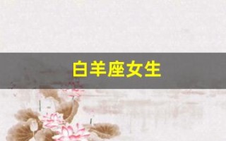 白羊座女生(白羊座女生怎么追)