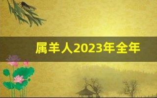 属羊人2023年全年运势详解(属羊人2023年全年运势详解男)