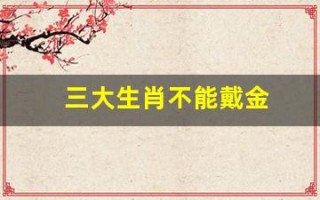 三大生肖不能戴金(三大生肖不能戴金首饰)