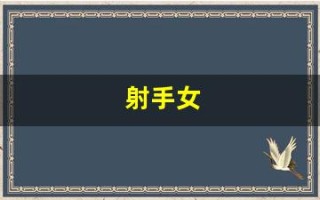 射手女(射手女和什么星座男最配)
