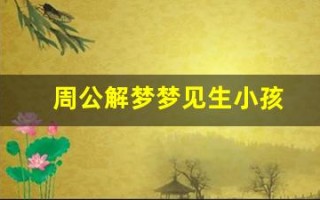 周公解梦梦见生小孩(周公解梦梦见生小孩是什么意思)