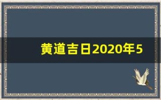 黄道吉日2020年5月份黄道吉日查询(黄道吉日2020年五月份黄道吉日查询)