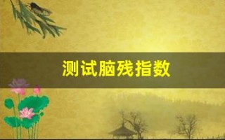 测试脑残指数(测试脑健康)